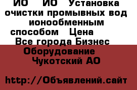 ИО-1, ИО-2 Установка очистки промывных вод ионообменным способом › Цена ­ 111 - Все города Бизнес » Оборудование   . Чукотский АО